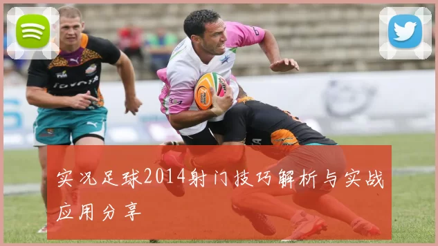 实况足球2014射门技巧解析与实战应用分享