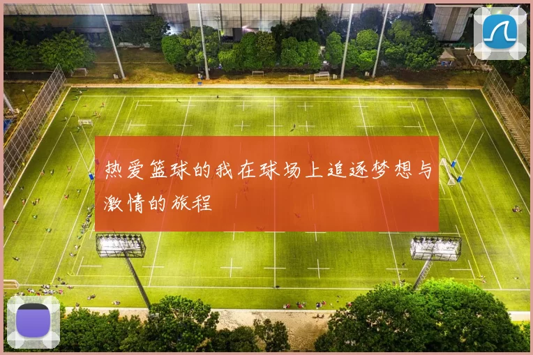 热爱篮球的我在球场上追逐梦想与激情的旅程
