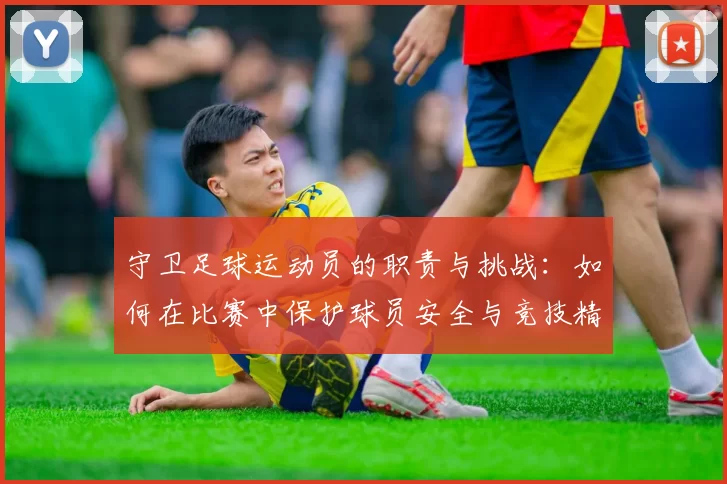 守卫足球运动员的职责与挑战：如何在比赛中保护球员安全与竞技精神