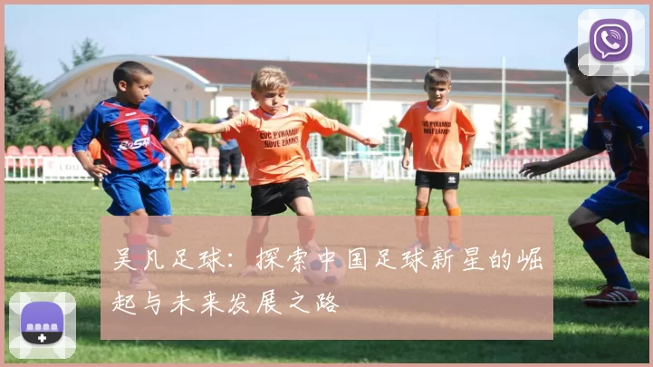 吴凡足球：探索中国足球新星的崛起与未来发展之路