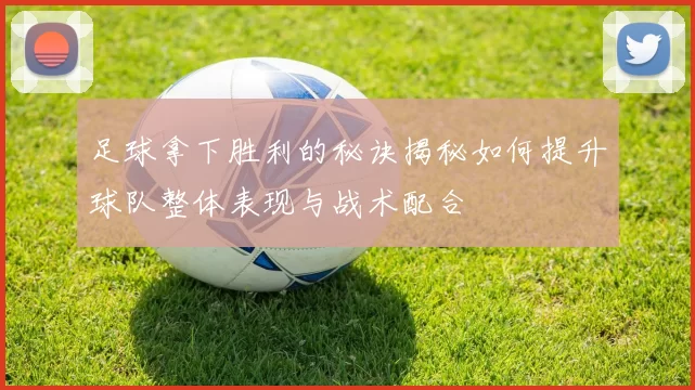 足球拿下胜利的秘诀揭秘如何提升球队整体表现与战术配合