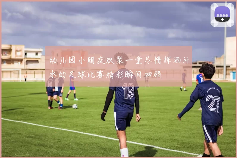 幼儿园小朋友欢聚一堂尽情挥洒汗水的足球比赛精彩瞬间回顾