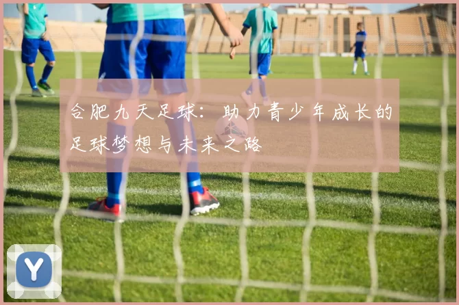 合肥九天足球：助力青少年成长的足球梦想与未来之路