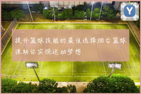 提升篮球技能的最佳选择烟台篮球课助你实现运动梦想